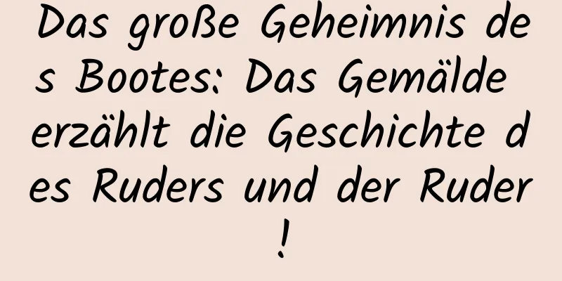 Das große Geheimnis des Bootes: Das Gemälde erzählt die Geschichte des Ruders und der Ruder!
