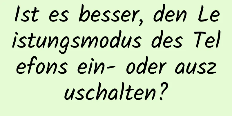 Ist es besser, den Leistungsmodus des Telefons ein- oder auszuschalten?