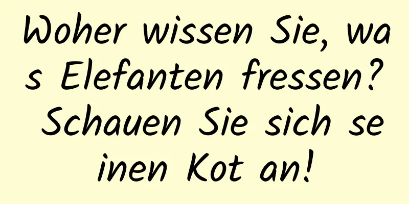 Woher wissen Sie, was Elefanten fressen? Schauen Sie sich seinen Kot an!