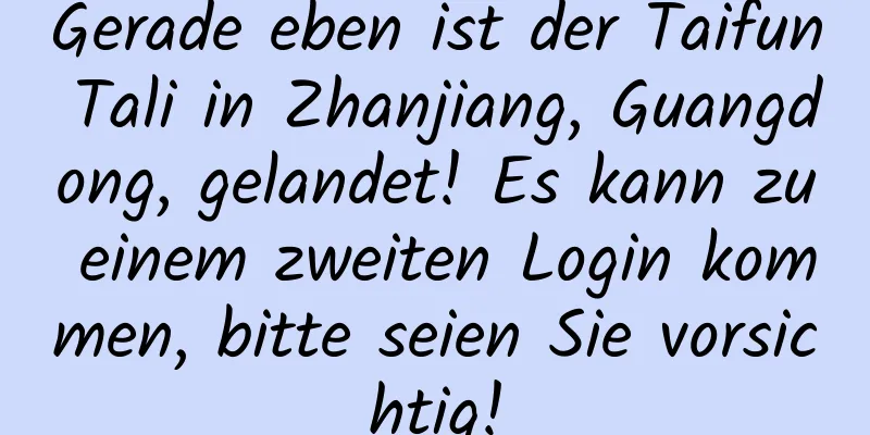 Gerade eben ist der Taifun Tali in Zhanjiang, Guangdong, gelandet! Es kann zu einem zweiten Login kommen, bitte seien Sie vorsichtig!