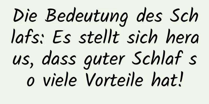 Die Bedeutung des Schlafs: Es stellt sich heraus, dass guter Schlaf so viele Vorteile hat!