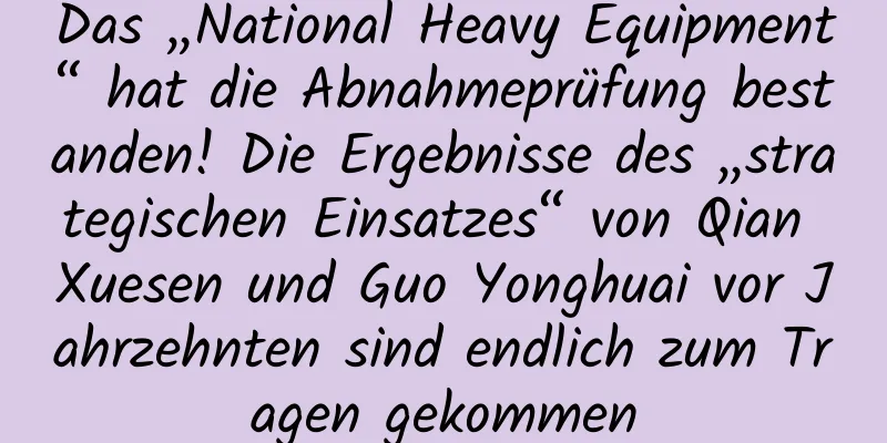 Das „National Heavy Equipment“ hat die Abnahmeprüfung bestanden! Die Ergebnisse des „strategischen Einsatzes“ von Qian Xuesen und Guo Yonghuai vor Jahrzehnten sind endlich zum Tragen gekommen