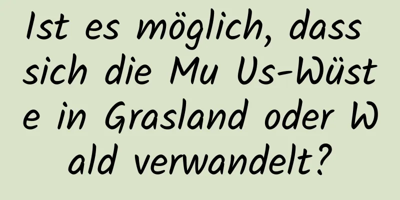 Ist es möglich, dass sich die Mu Us-Wüste in Grasland oder Wald verwandelt?