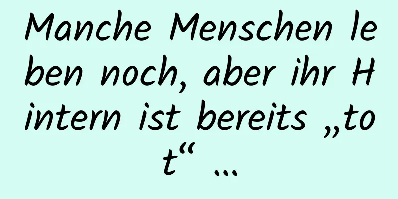 Manche Menschen leben noch, aber ihr Hintern ist bereits „tot“ …