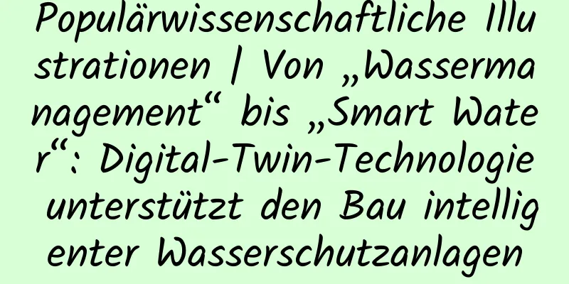 Populärwissenschaftliche Illustrationen | Von „Wassermanagement“ bis „Smart Water“: Digital-Twin-Technologie unterstützt den Bau intelligenter Wasserschutzanlagen