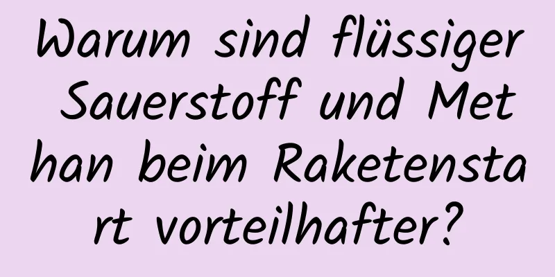 Warum sind flüssiger Sauerstoff und Methan beim Raketenstart vorteilhafter?