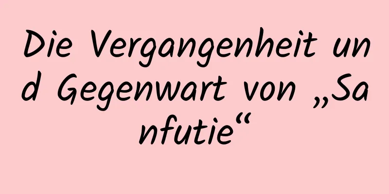 Die Vergangenheit und Gegenwart von „Sanfutie“