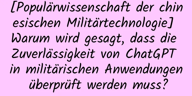 [Populärwissenschaft der chinesischen Militärtechnologie] Warum wird gesagt, dass die Zuverlässigkeit von ChatGPT in militärischen Anwendungen überprüft werden muss?