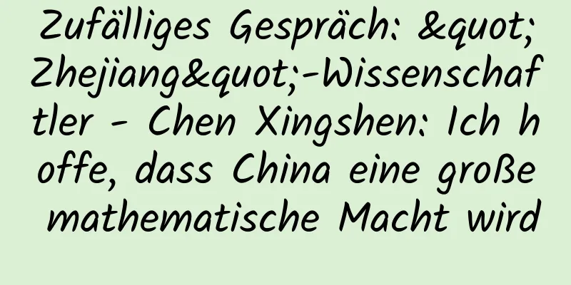 Zufälliges Gespräch: "Zhejiang"-Wissenschaftler - Chen Xingshen: Ich hoffe, dass China eine große mathematische Macht wird