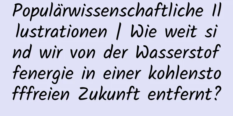 Populärwissenschaftliche Illustrationen | Wie weit sind wir von der Wasserstoffenergie in einer kohlenstofffreien Zukunft entfernt?