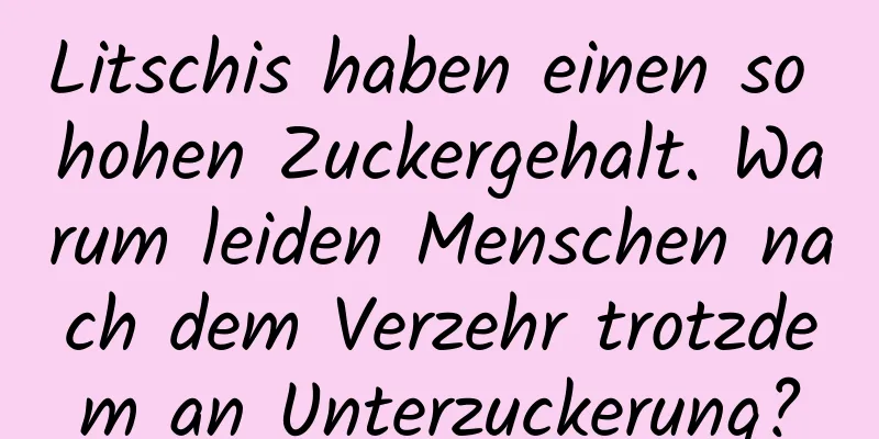 Litschis haben einen so hohen Zuckergehalt. Warum leiden Menschen nach dem Verzehr trotzdem an Unterzuckerung?