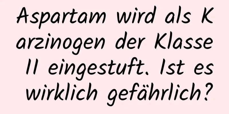 Aspartam wird als Karzinogen der Klasse II eingestuft. Ist es wirklich gefährlich?