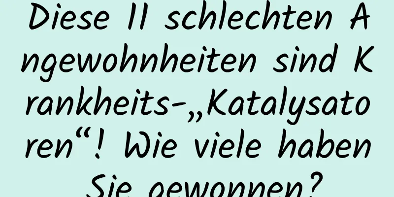 Diese 11 schlechten Angewohnheiten sind Krankheits-„Katalysatoren“! Wie viele haben Sie gewonnen?
