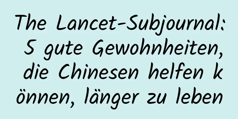 The Lancet-Subjournal: 5 gute Gewohnheiten, die Chinesen helfen können, länger zu leben