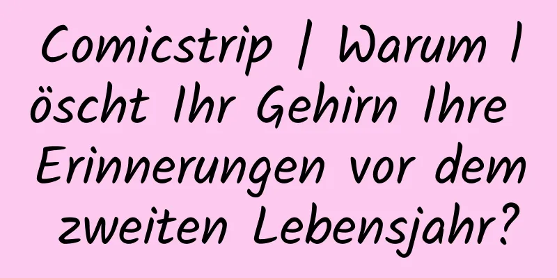 Comicstrip | Warum löscht Ihr Gehirn Ihre Erinnerungen vor dem zweiten Lebensjahr?