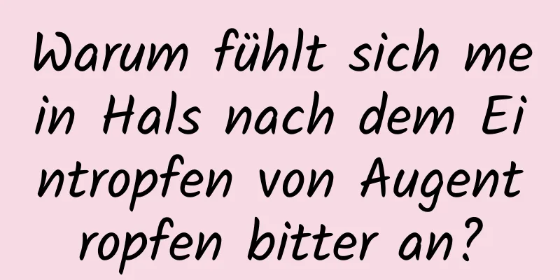 Warum fühlt sich mein Hals nach dem Eintropfen von Augentropfen bitter an?
