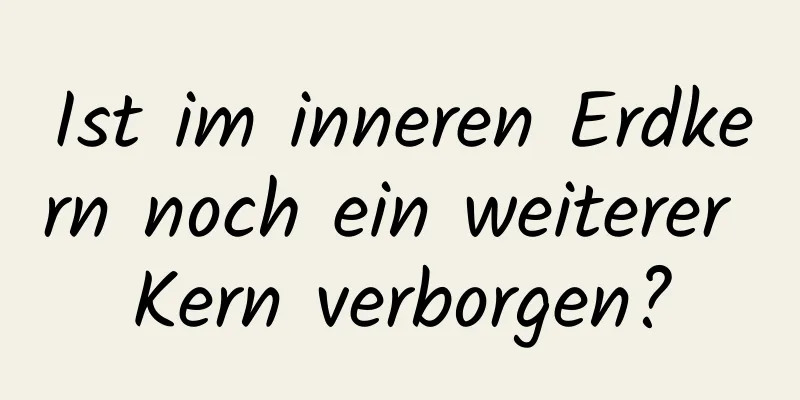 Ist im inneren Erdkern noch ein weiterer Kern verborgen?