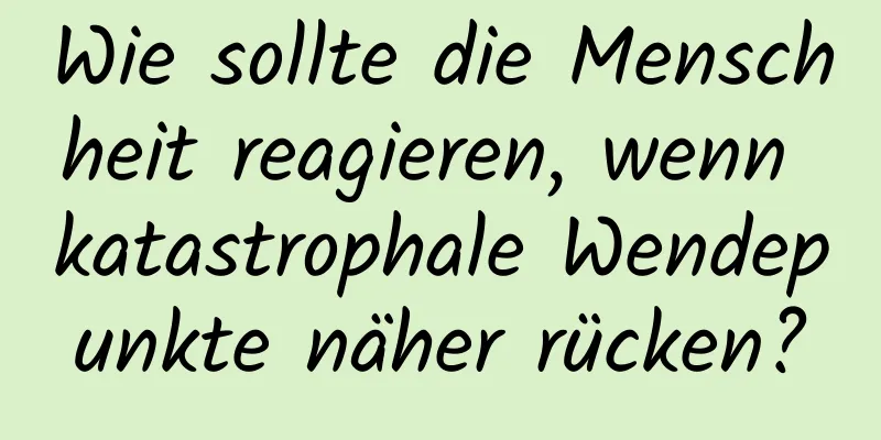 Wie sollte die Menschheit reagieren, wenn katastrophale Wendepunkte näher rücken?