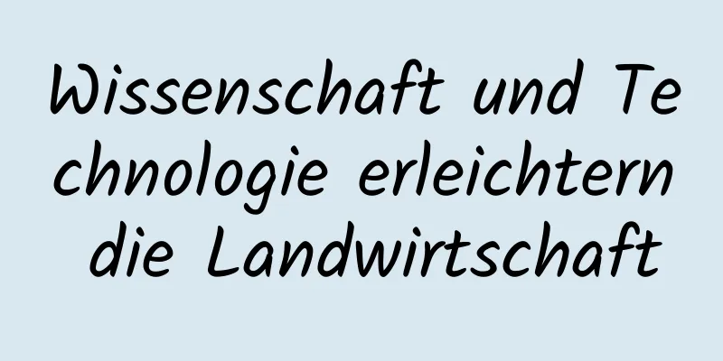 Wissenschaft und Technologie erleichtern die Landwirtschaft