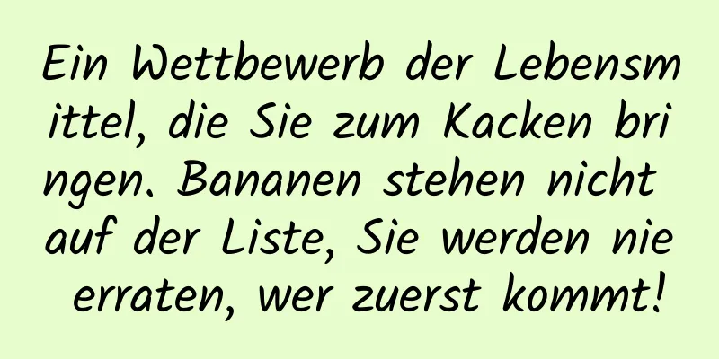 Ein Wettbewerb der Lebensmittel, die Sie zum Kacken bringen. Bananen stehen nicht auf der Liste, Sie werden nie erraten, wer zuerst kommt!