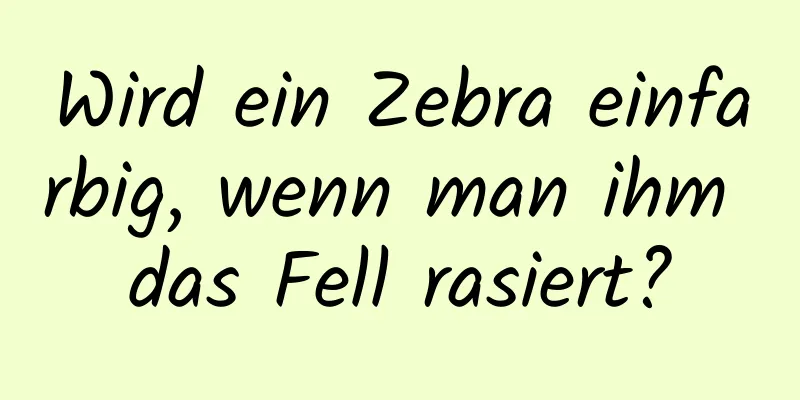 Wird ein Zebra einfarbig, wenn man ihm das Fell rasiert?
