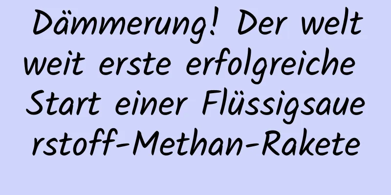 Dämmerung! Der weltweit erste erfolgreiche Start einer Flüssigsauerstoff-Methan-Rakete