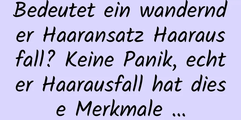 Bedeutet ein wandernder Haaransatz Haarausfall? Keine Panik, echter Haarausfall hat diese Merkmale …