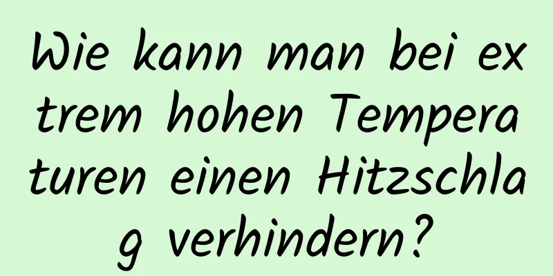 Wie kann man bei extrem hohen Temperaturen einen Hitzschlag verhindern?