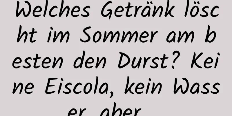 Welches Getränk löscht im Sommer am besten den Durst? Keine Eiscola, kein Wasser, aber ...