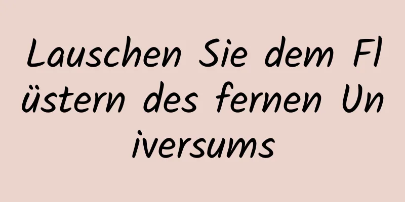 Lauschen Sie dem Flüstern des fernen Universums