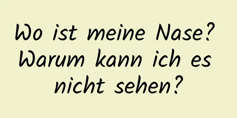 Wo ist meine Nase? Warum kann ich es nicht sehen?