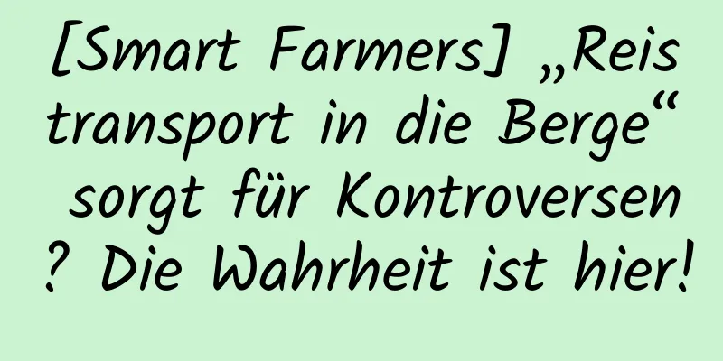 [Smart Farmers] „Reistransport in die Berge“ sorgt für Kontroversen? Die Wahrheit ist hier!