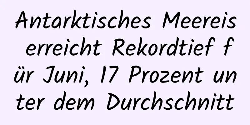 Antarktisches Meereis erreicht Rekordtief für Juni, 17 Prozent unter dem Durchschnitt