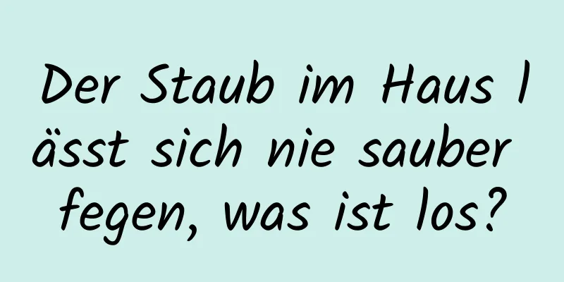 Der Staub im Haus lässt sich nie sauber fegen, was ist los?