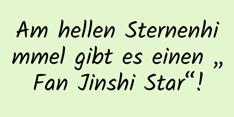 Am hellen Sternenhimmel gibt es einen „Fan Jinshi Star“!