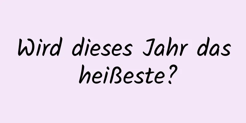 Wird dieses Jahr das heißeste?
