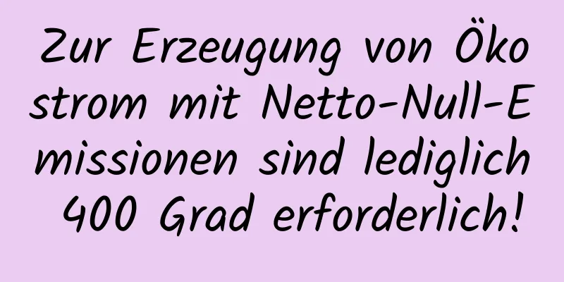 Zur Erzeugung von Ökostrom mit Netto-Null-Emissionen sind lediglich 400 Grad erforderlich!