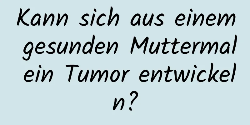 Kann sich aus einem gesunden Muttermal ein Tumor entwickeln?