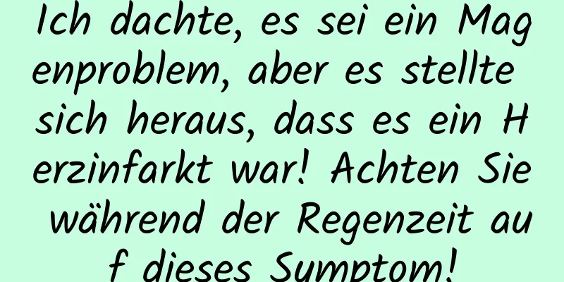 Ich dachte, es sei ein Magenproblem, aber es stellte sich heraus, dass es ein Herzinfarkt war! Achten Sie während der Regenzeit auf dieses Symptom!