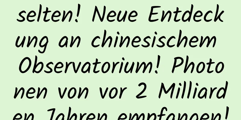 selten! Neue Entdeckung an chinesischem Observatorium! Photonen von vor 2 Milliarden Jahren empfangen!