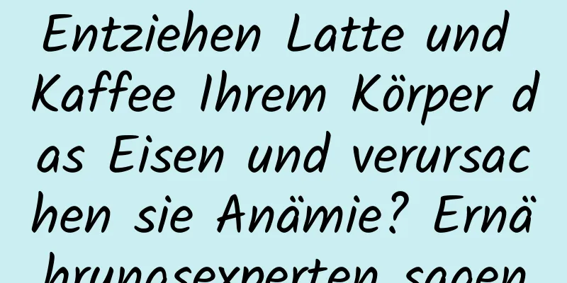 Entziehen Latte und Kaffee Ihrem Körper das Eisen und verursachen sie Anämie? Ernährungsexperten sagen