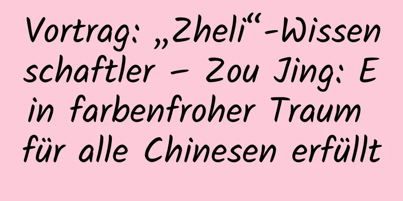Vortrag: „Zheli“-Wissenschaftler – Zou Jing: Ein farbenfroher Traum für alle Chinesen erfüllt