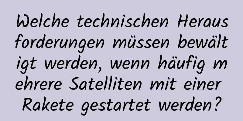 Welche technischen Herausforderungen müssen bewältigt werden, wenn häufig mehrere Satelliten mit einer Rakete gestartet werden?