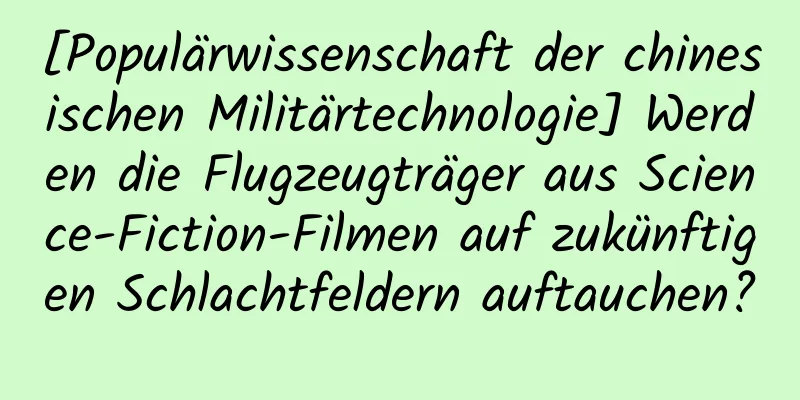 [Populärwissenschaft der chinesischen Militärtechnologie] Werden die Flugzeugträger aus Science-Fiction-Filmen auf zukünftigen Schlachtfeldern auftauchen?