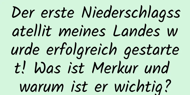 Der erste Niederschlagssatellit meines Landes wurde erfolgreich gestartet! Was ist Merkur und warum ist er wichtig?