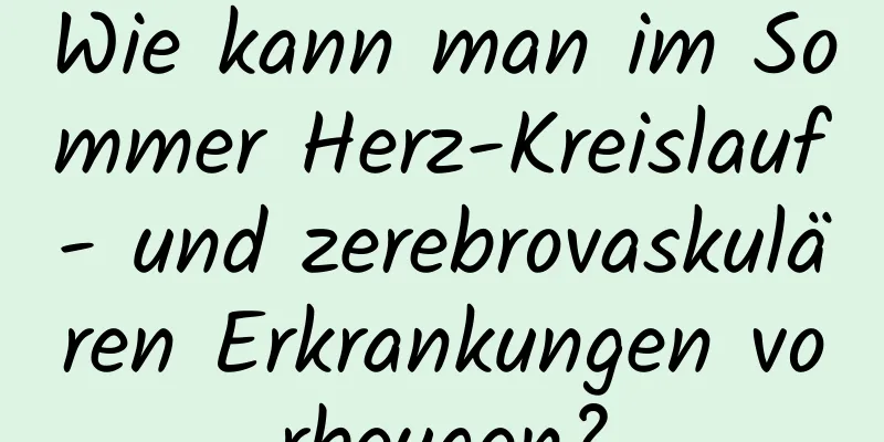 Wie kann man im Sommer Herz-Kreislauf- und zerebrovaskulären Erkrankungen vorbeugen?