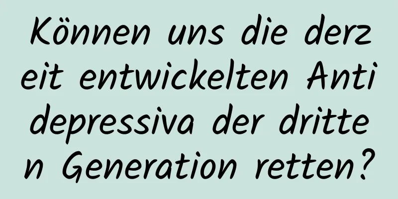 Können uns die derzeit entwickelten Antidepressiva der dritten Generation retten?