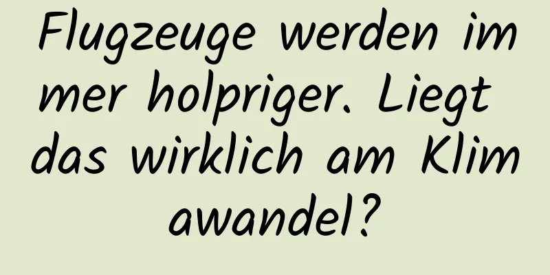 Flugzeuge werden immer holpriger. Liegt das wirklich am Klimawandel?