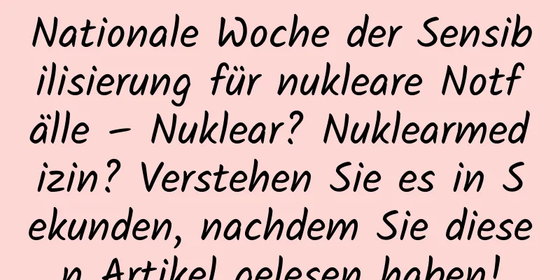 Nationale Woche der Sensibilisierung für nukleare Notfälle – Nuklear? Nuklearmedizin? Verstehen Sie es in Sekunden, nachdem Sie diesen Artikel gelesen haben!