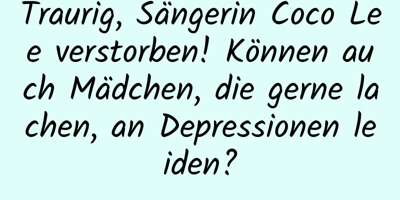 Traurig, Sängerin Coco Lee verstorben! Können auch Mädchen, die gerne lachen, an Depressionen leiden?